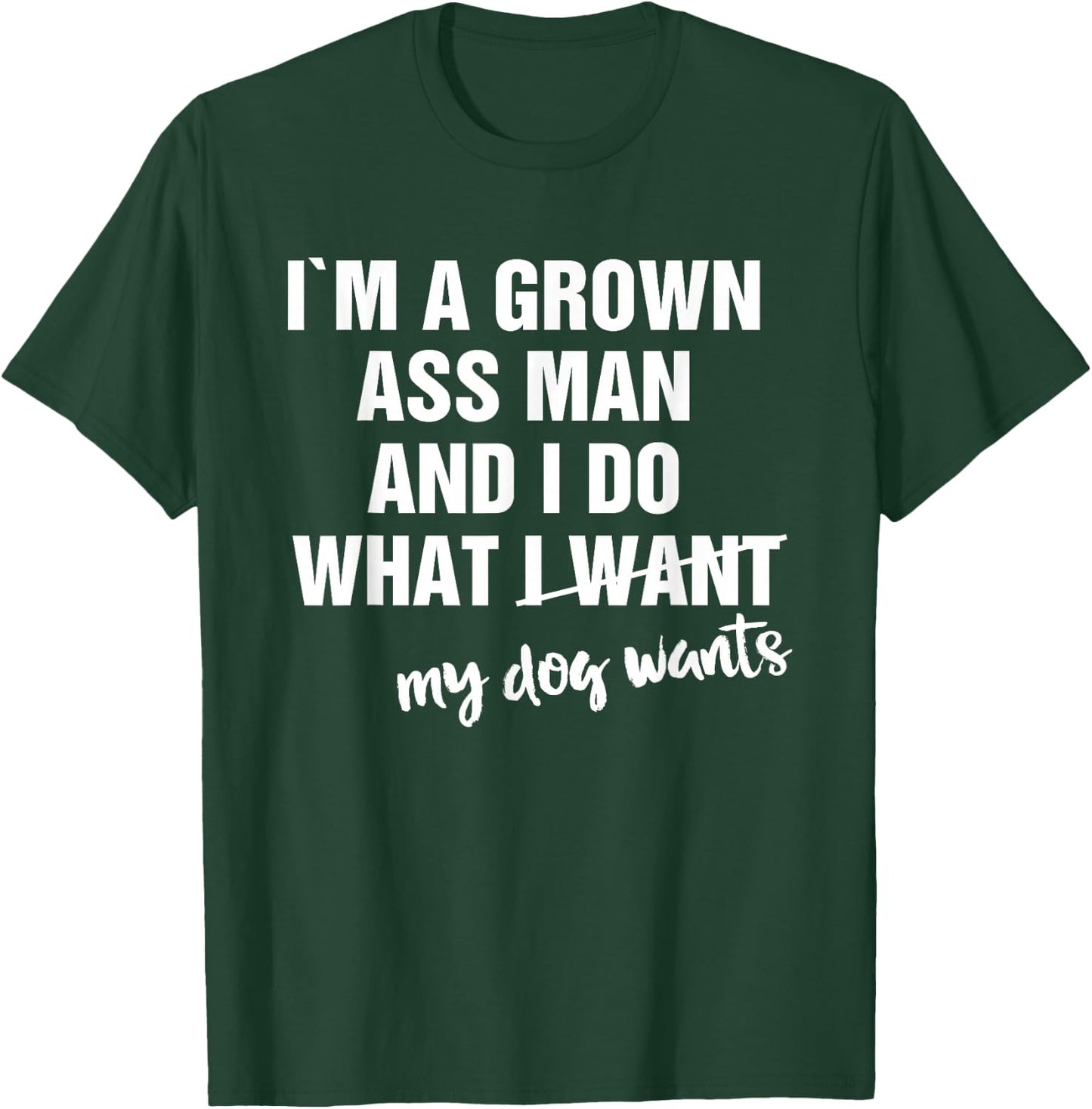 I'm a Grown Ass Man and I Do What My Dog Wants Funny T-Shirt - T-Shirt | Forest