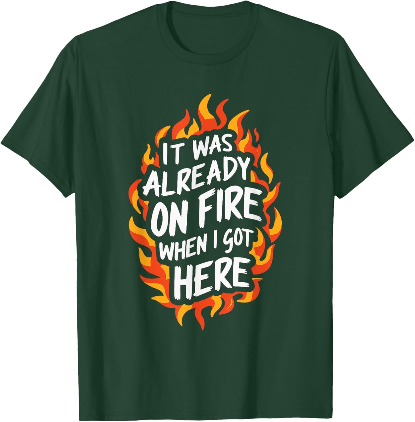 It Was Already On Fire When I Got Here T-Shirt - T-Shirt | Forest