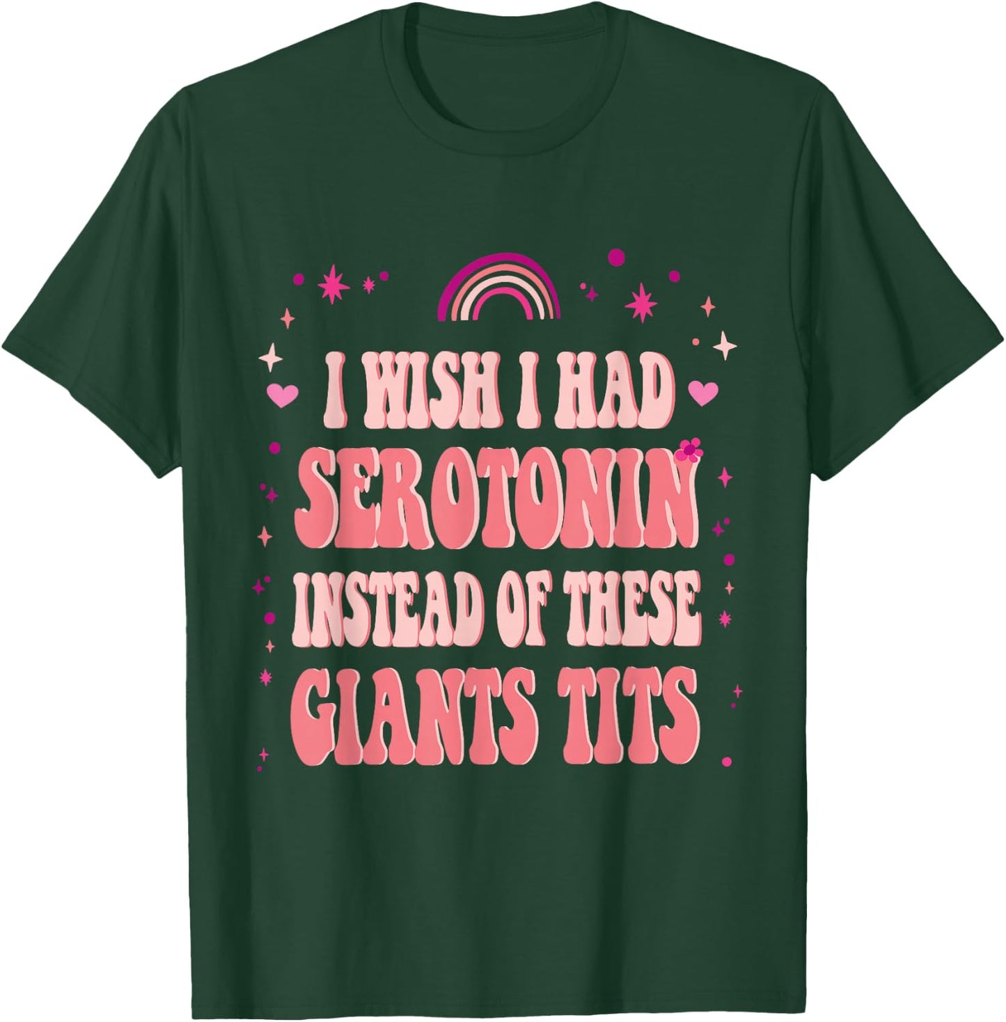 I Wish I Had Serotonin Instead of These Giant Tits T-Shirt - T-Shirt | Forest