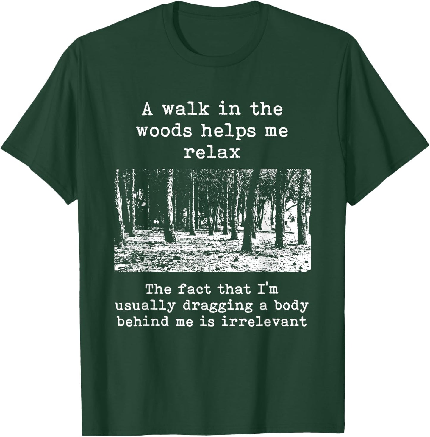 A Walk In The Woods Helps Me Relax Dragging Body Dark Humor T-Shirt - T-Shirt | Forest