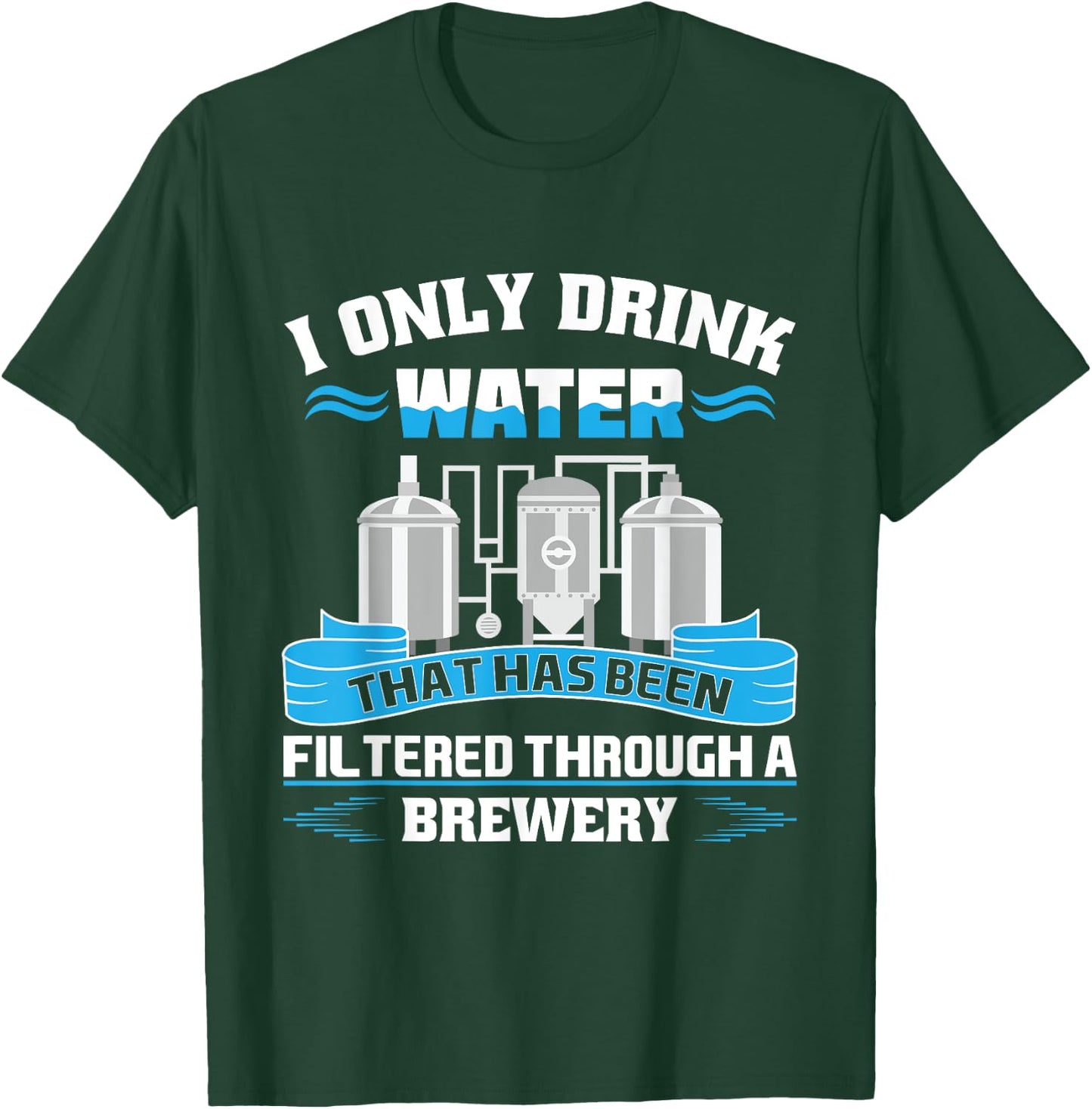 I Only Drink Water That Has Been Filtered Through A Brewery T-Shirt - T-Shirt | Forest