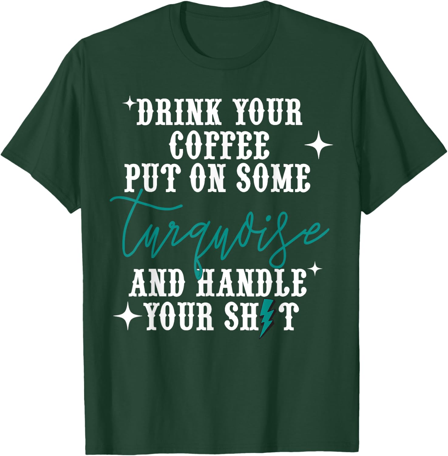 Drink Your Coffee Put On Some Turquoise And Handle Your Shit T-Shirt - T-Shirt | Forest
