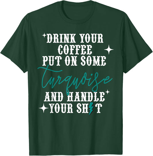 Drink Your Coffee Put On Some Turquoise And Handle Your Shit T-Shirt - T-Shirt | Forest