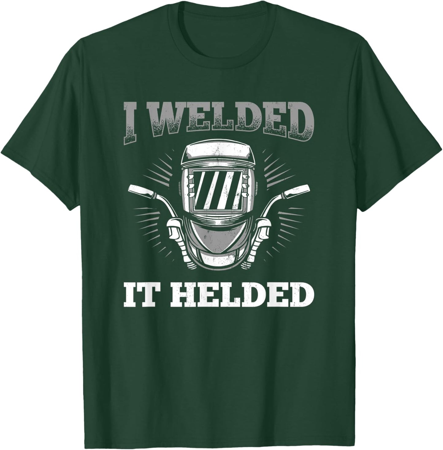 I Welded It Helded Welding Welder T-Shirt - T-Shirt | Forest