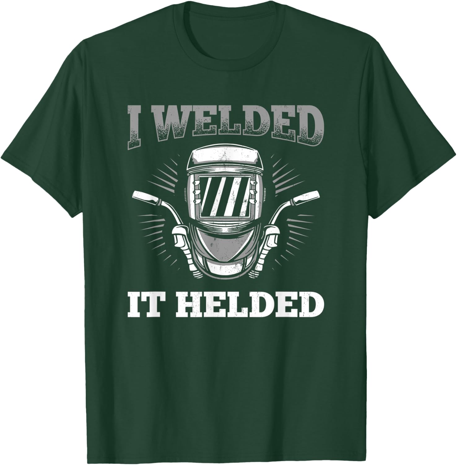 I Welded It Helded Welding Welder T-Shirt - T-Shirt | Forest