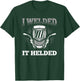 I Welded It Helded Welding Welder T-Shirt - T-Shirt | Forest
