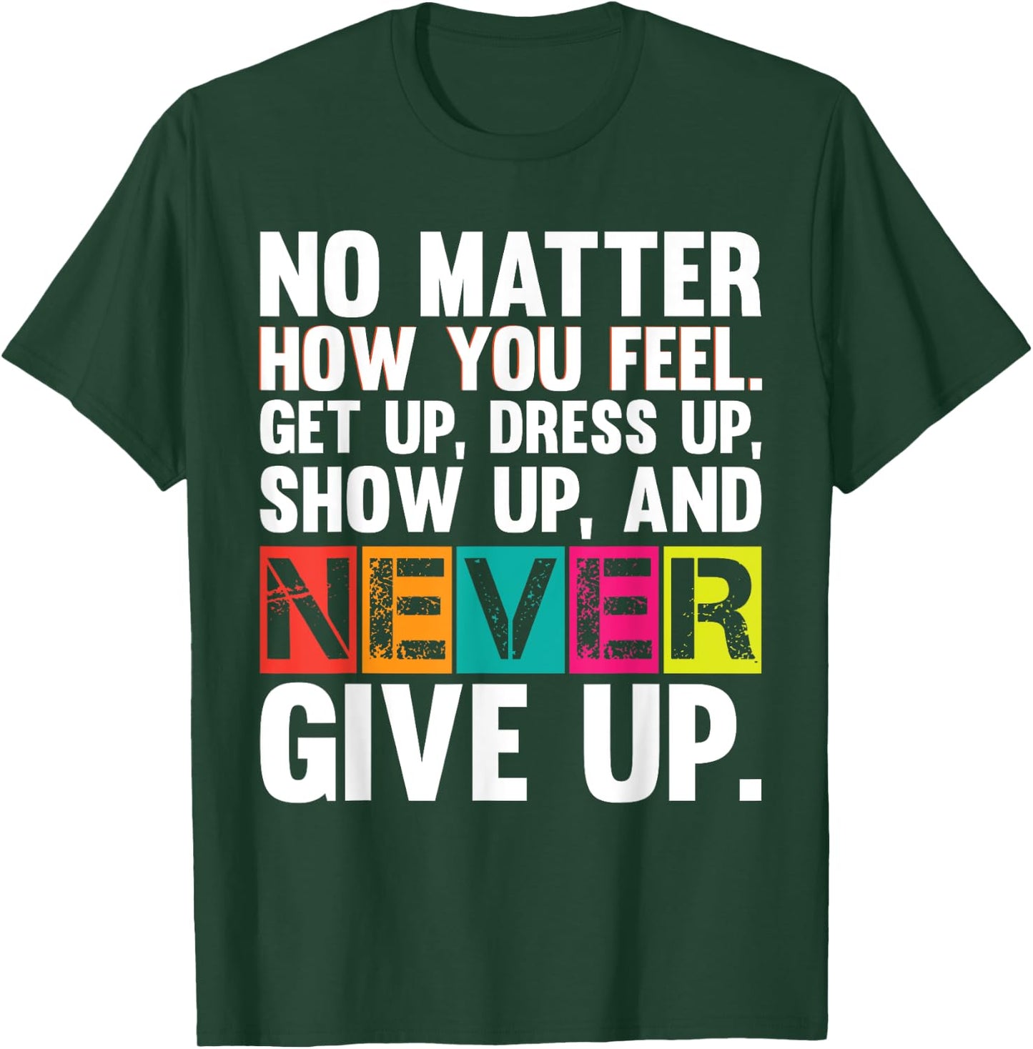 No Matter How You Feel Get Up Show Up Never Give Up Gym Gift T-Shirt - T-Shirt | Forest