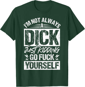 I'm Not Always A Dick - Just Kidding Go Fuck Yourself T-Shirt - T-Shirt | Forest