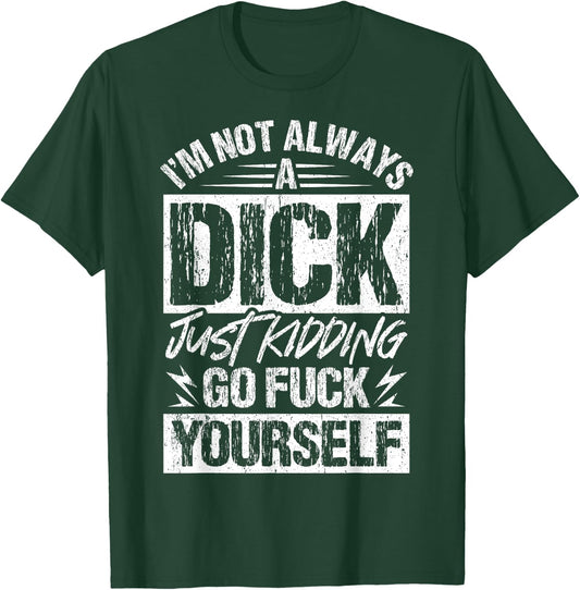 I'm Not Always A Dick - Just Kidding Go Fuck Yourself T-Shirt - T-Shirt | Forest
