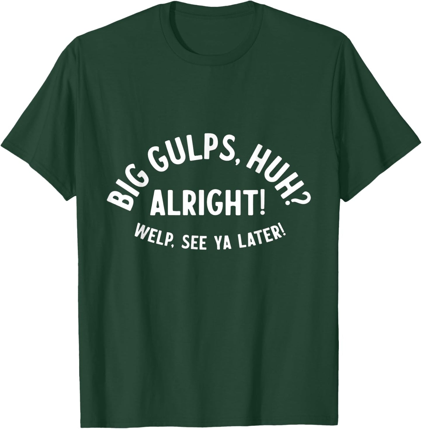 Big Gulps Huh Alright Welp See Ya Later Funny Quote T-Shirt - T-Shirt | Forest