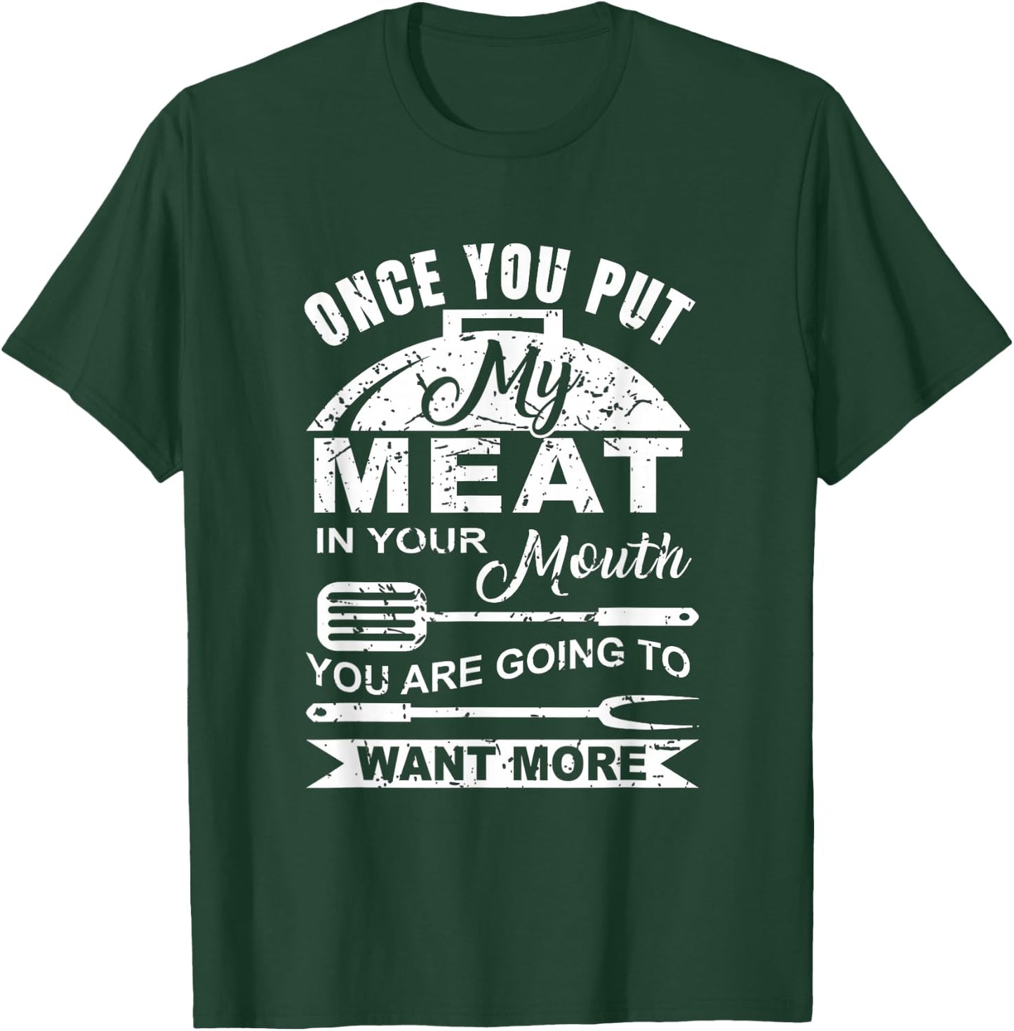 Once You Put My Meat In Your Mouth You Want More T-Shirt - T-Shirt | Forest
