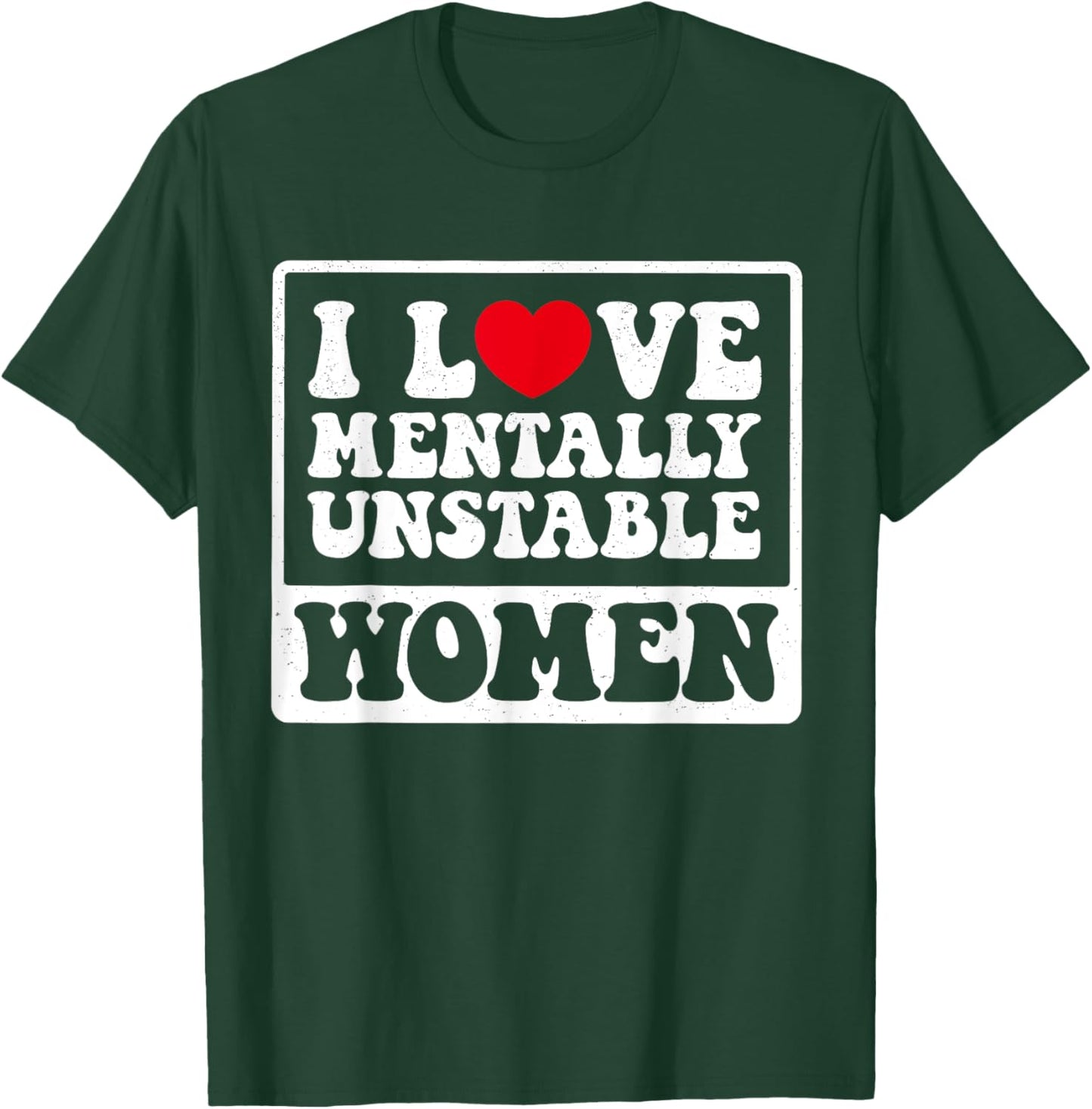 I Love Mentally Unstable Women Funny T-Shirt - T-Shirt | Forest