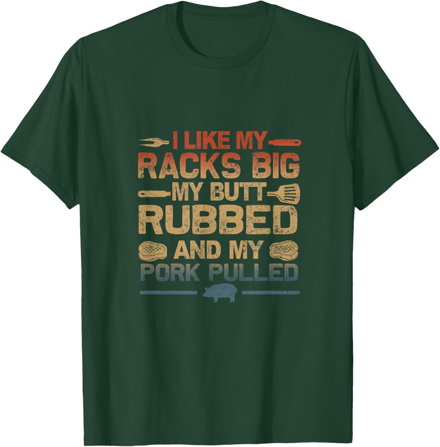 I Like My Racks Big My butt Rubbed And My Pork Pulled BBQ T-Shirt - T-Shirt | Forest