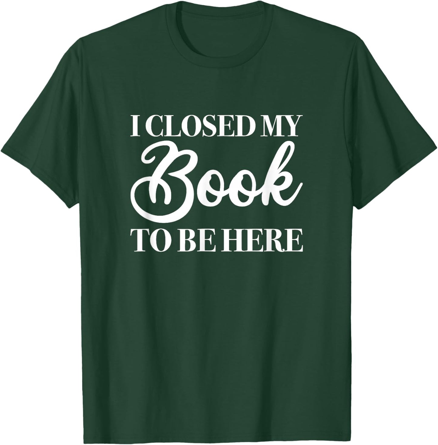 I Closed My Book to Be Here, Funny Reader T-Shirt - T-Shirt | Forest