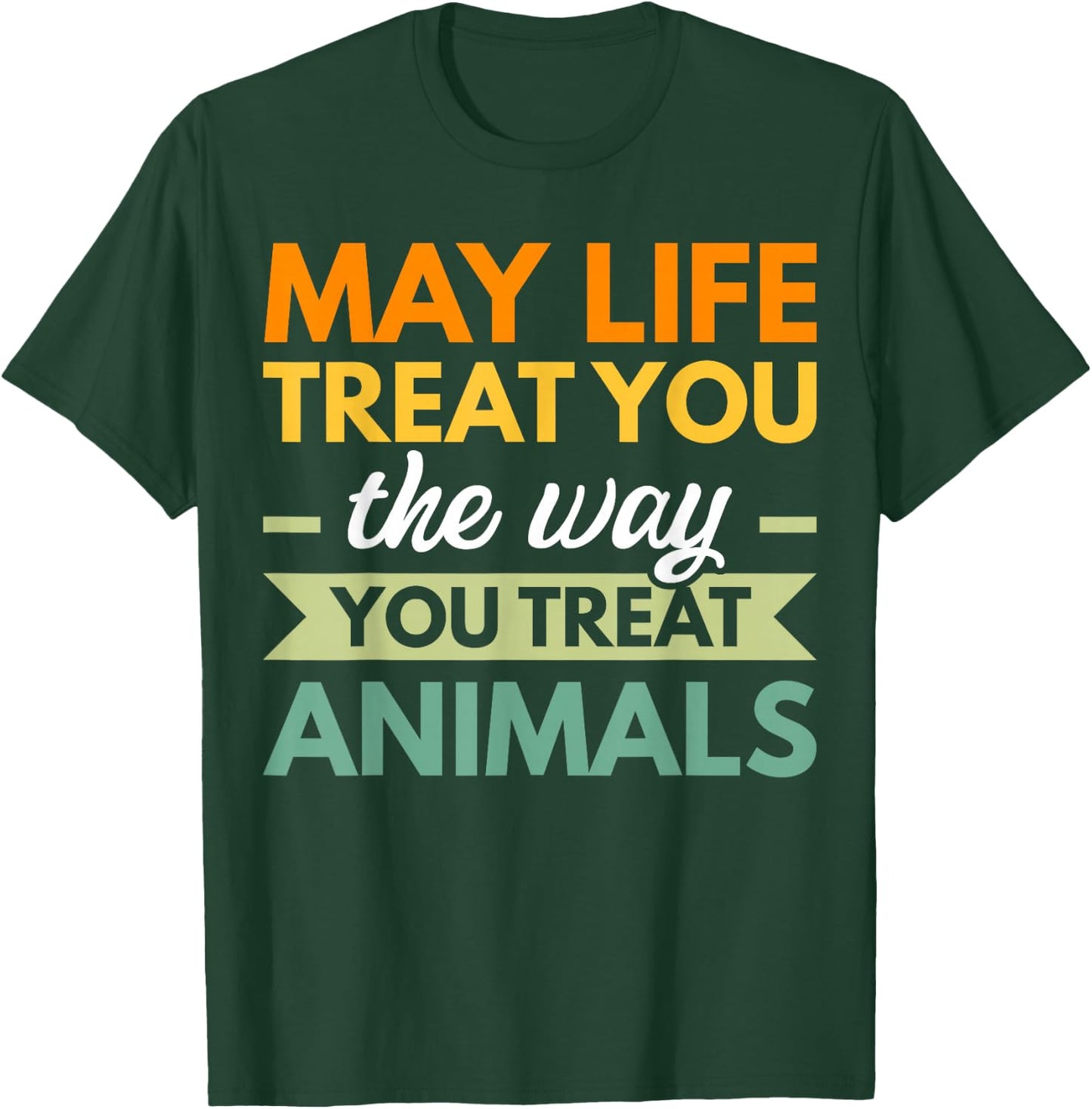 May Life Treat You The Way You Treat Animals T-Shirt - T-Shirt | Forest