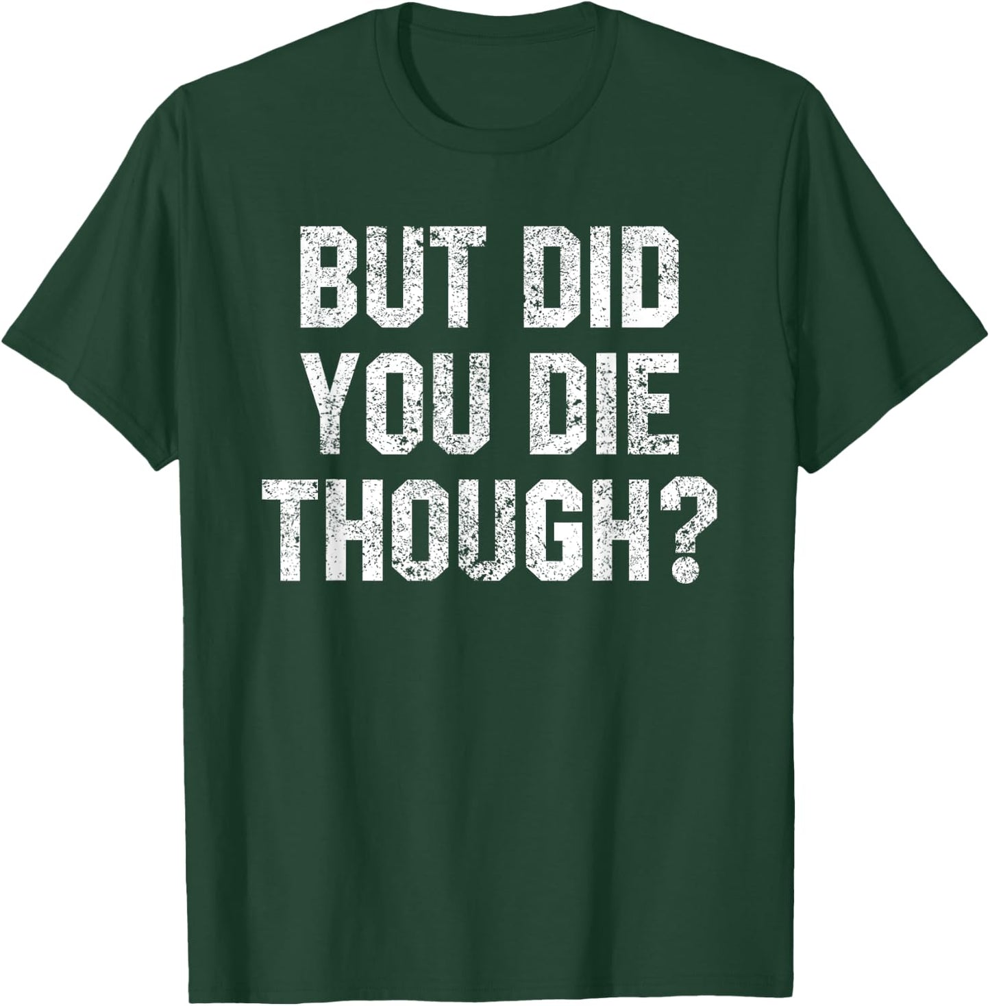 Funny Workout Quote But Did You Die Though Motivational Gym T-Shirt - T-Shirt | Forest