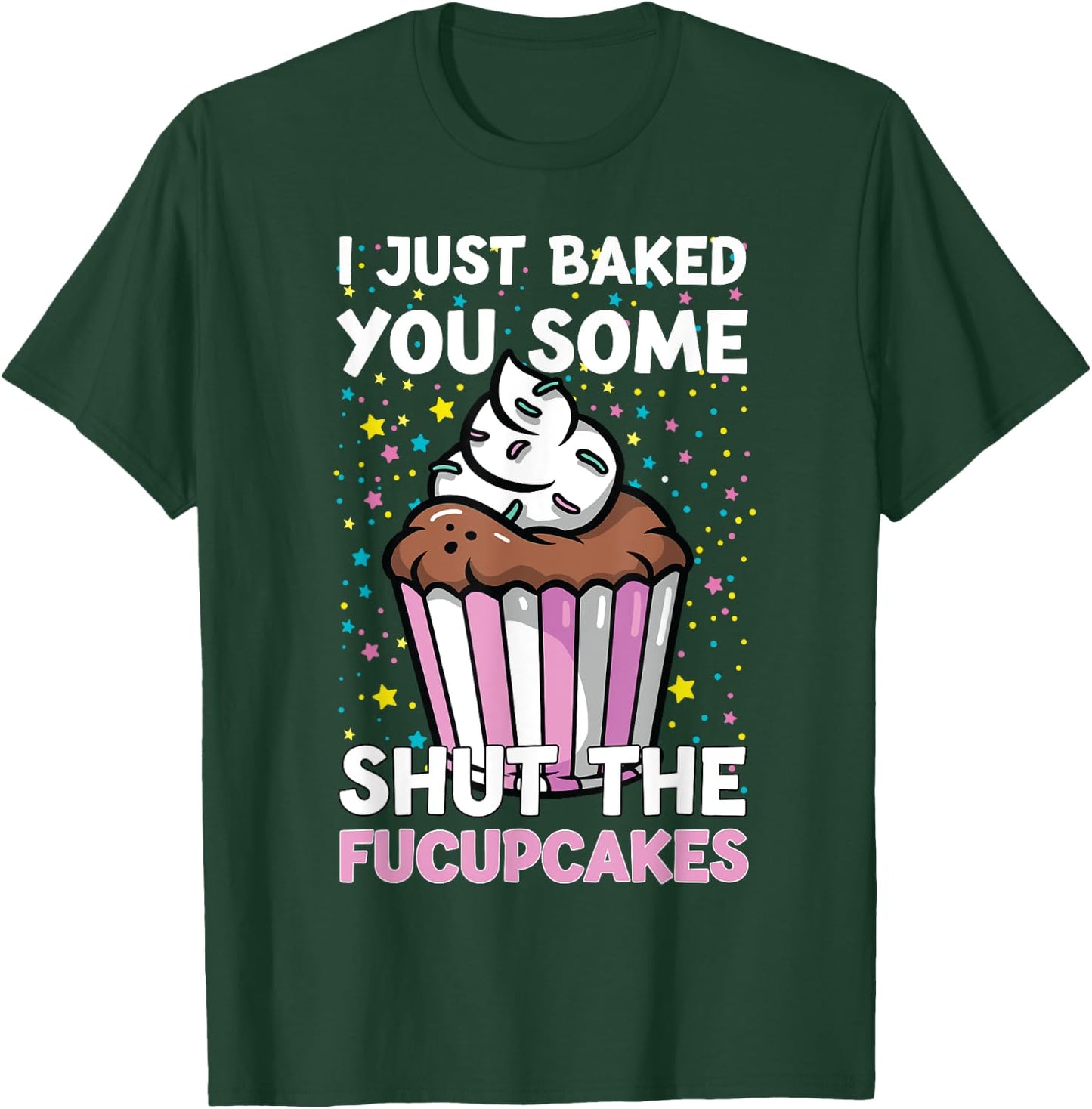 I Just Baked You Some Shut The Fucupcakes Funny Baker T-Shirt - T-Shirt | Forest