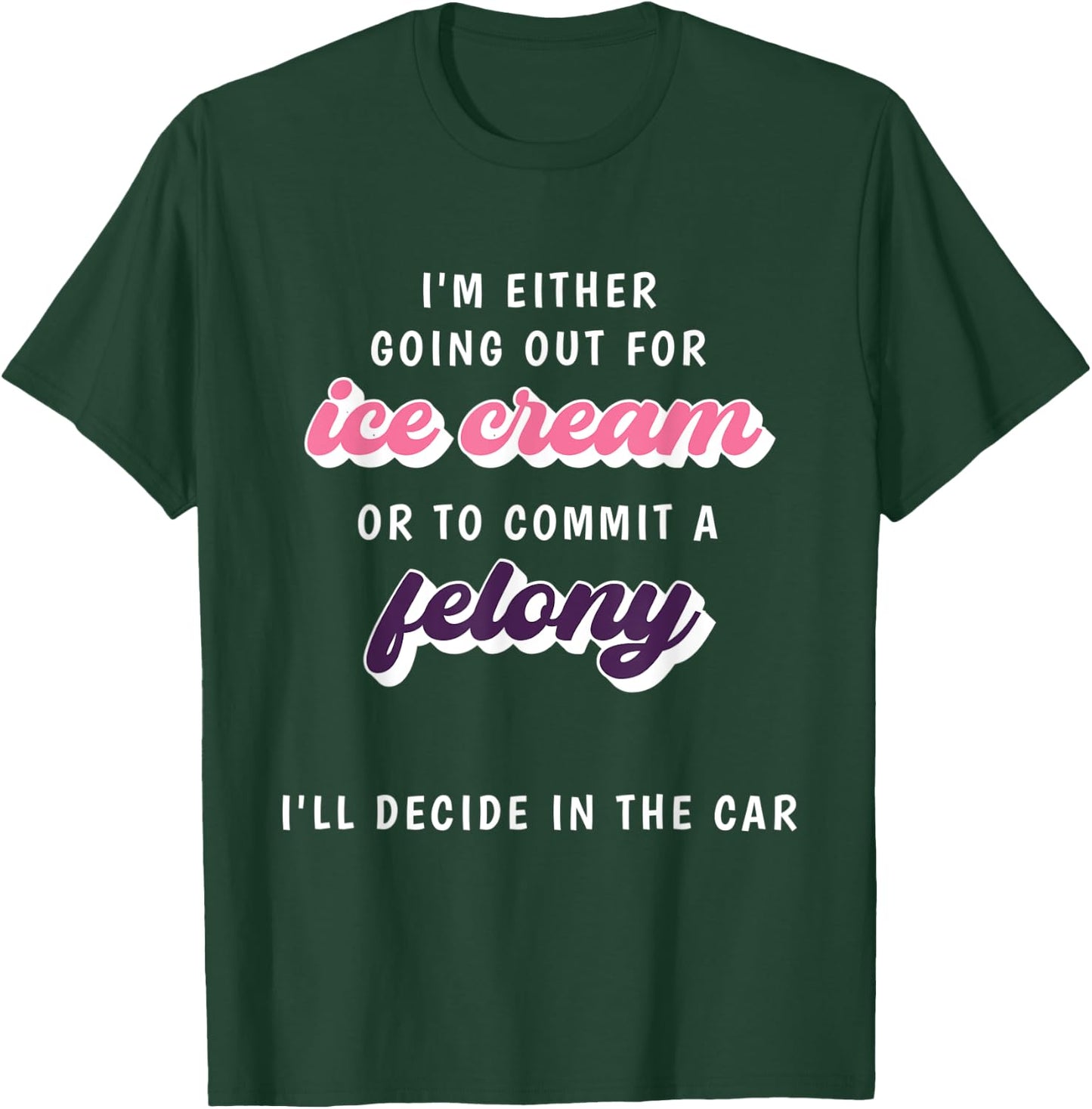 Funny Im Either Going Out For Ice Cream Or To Commit Felony T-Shirt - T-Shirt | Forest