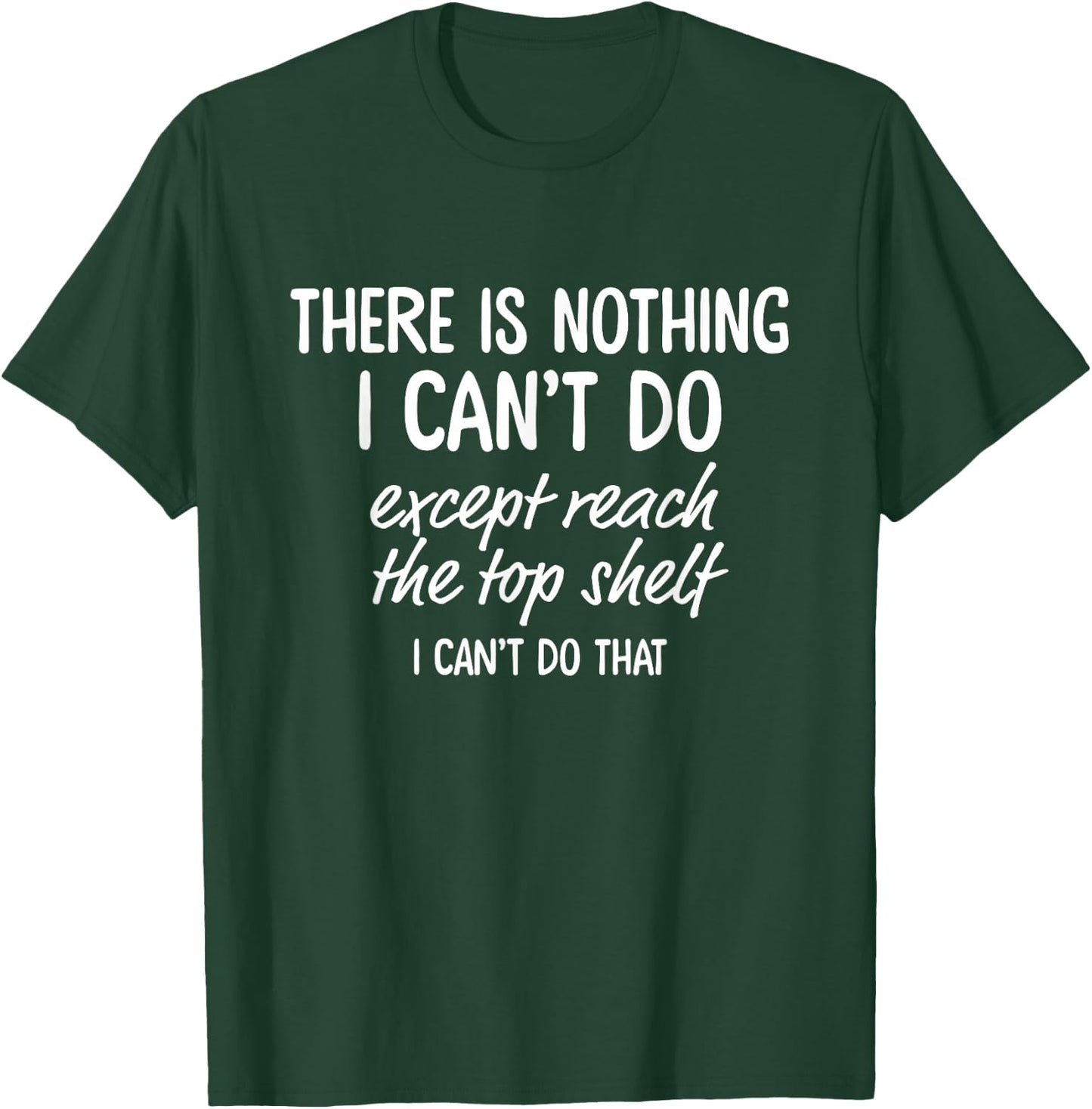 There is Nothing I Can't Do Except Reach The Top Shelf T-Shirt - T-Shirt | Forest