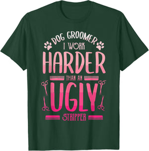 Dog Groomer I Work Harder Than An Ugly Stripper Dog Breed Men Women T-Shirt - T-Shirt | Forest