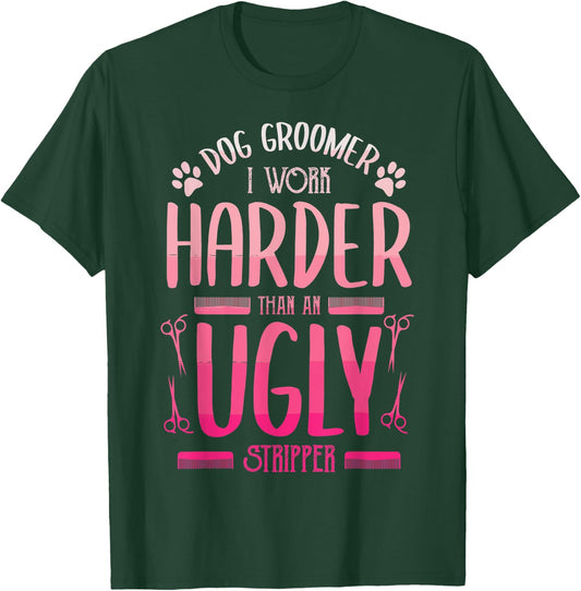 Dog Groomer I Work Harder Than An Ugly Stripper Dog Breed Men Women T-Shirt - T-Shirt | Forest