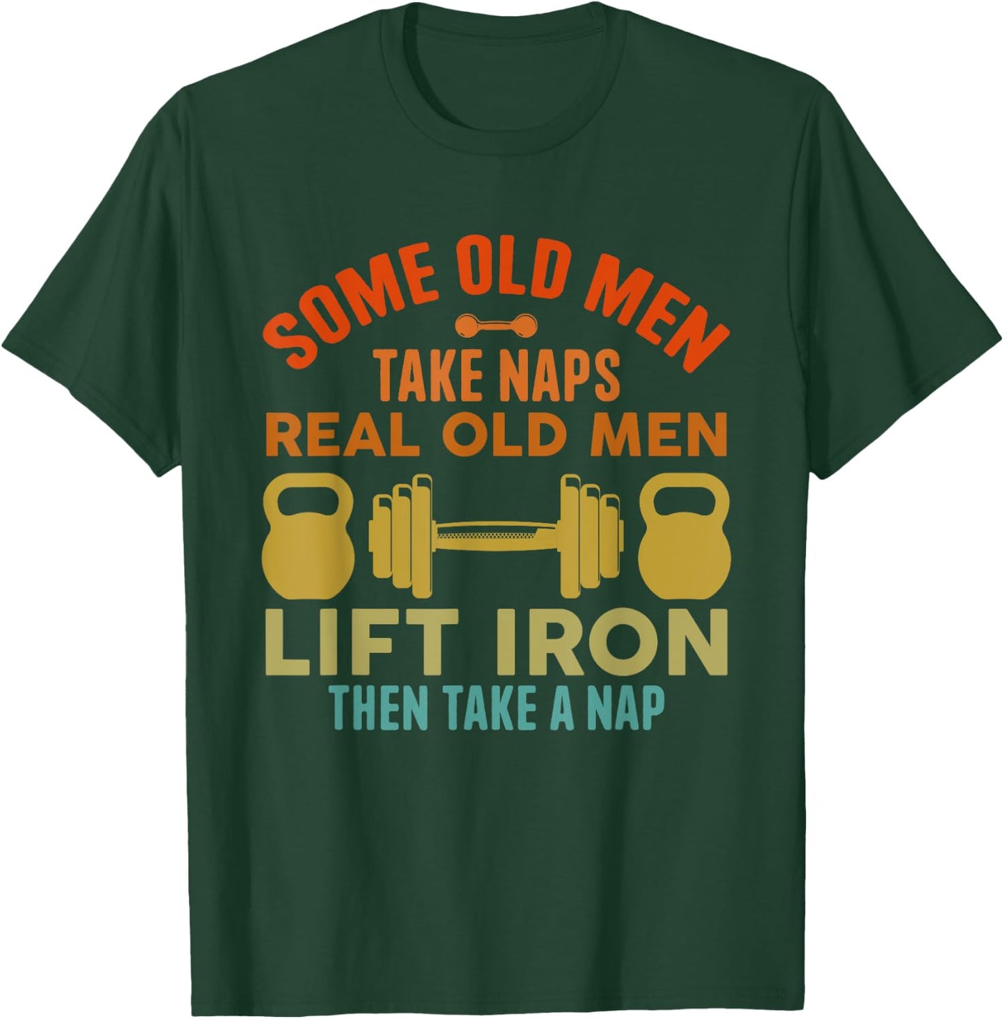 Some Old Men Take Naps Real Old Men Lift Iron Weightlifting T-Shirt - T-Shirt | Forest