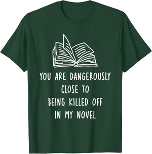 You Are Dangerously Close To Being Killed Off In My Novel T-Shirt - T-Shirt | Forest