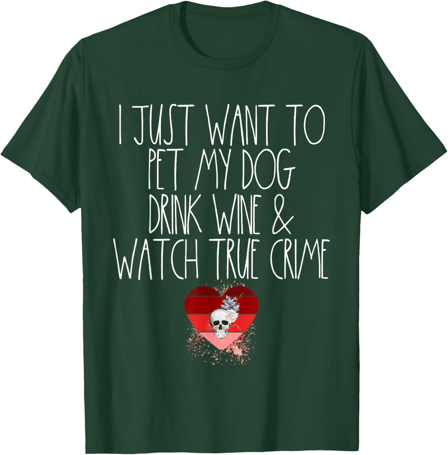 I Just Want To Pet My Dog Drink Wine And Watch True Crime T-Shirt - T-Shirt | Forest