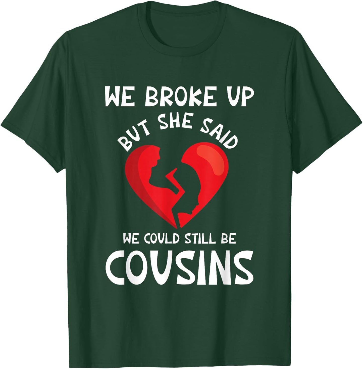 We Broke Up But She Said We Could Still Be Cousins Funny T-Shirt - T-Shirt | Forest
