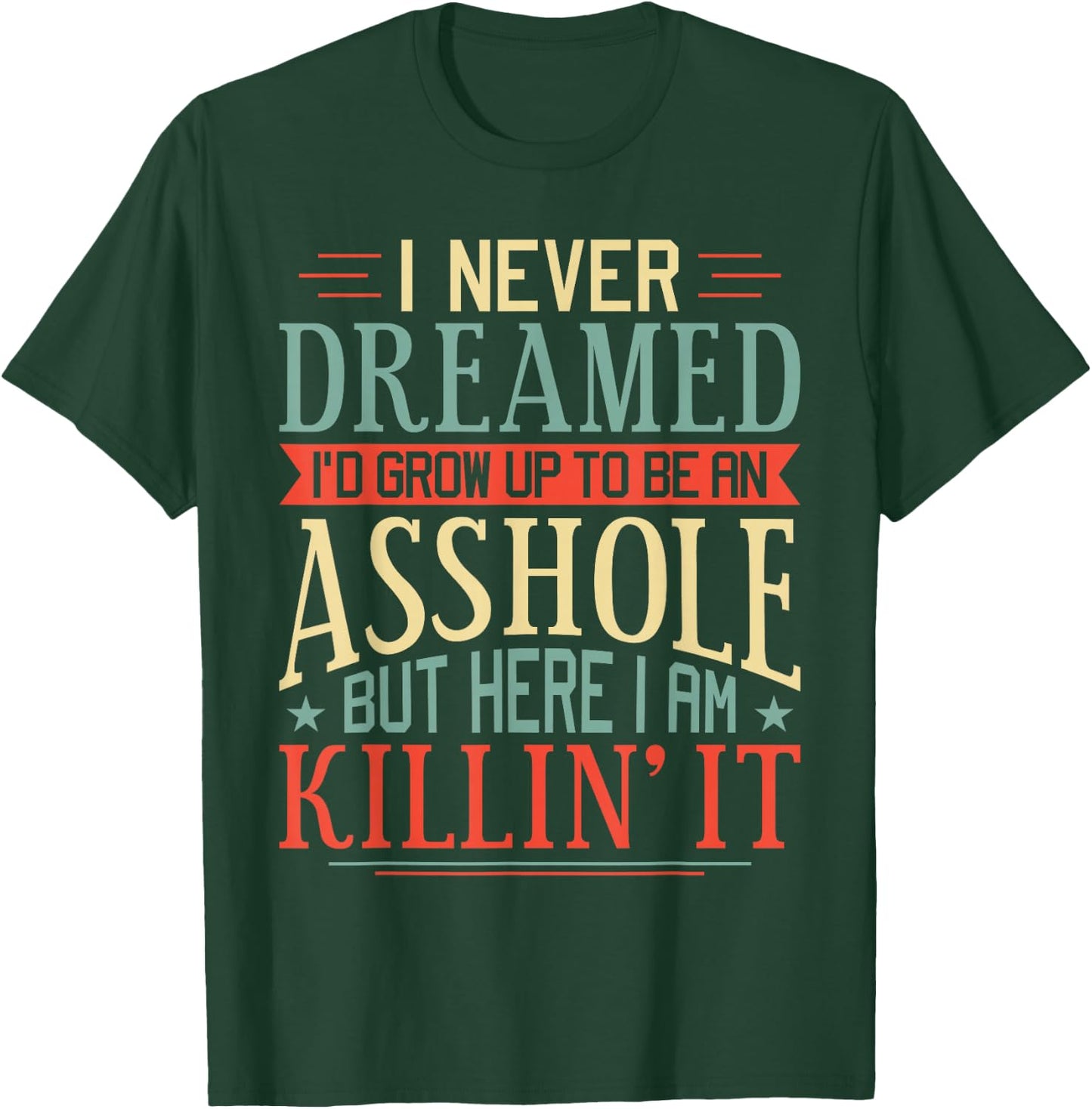 I Never Dreamed I'd Grow Up To Be An Asshole Funny T-Shirt - T-Shirt | Forest