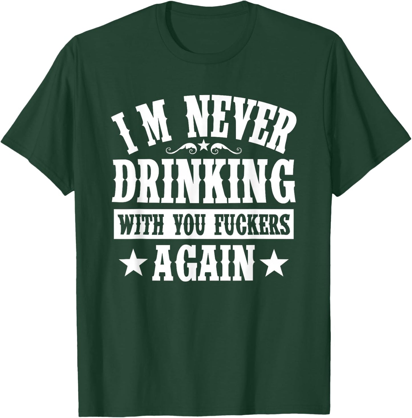 I'm Never Drinking With You Fuckers Again Funny Drinking T-Shirt - T-Shirt | Forest