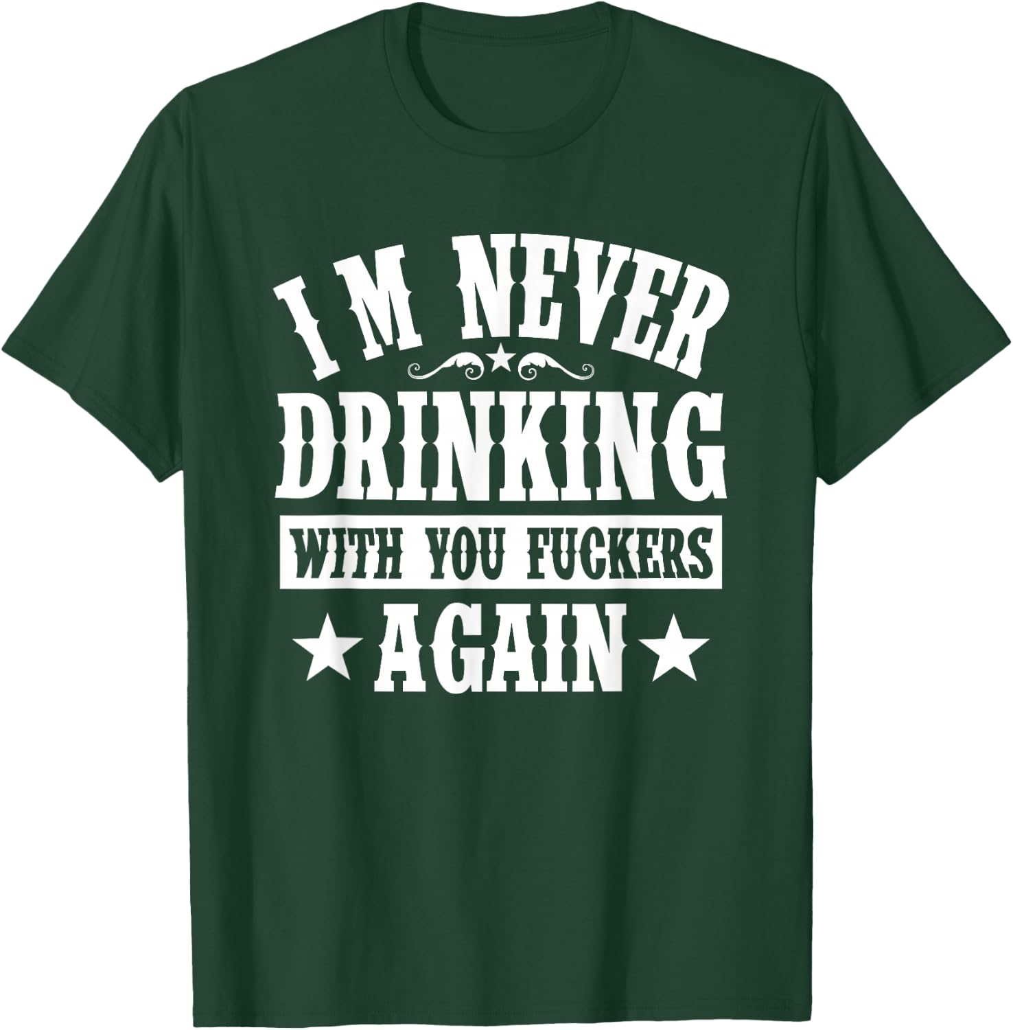 I'm Never Drinking With You Fuckers Again Funny Drinking T-Shirt - T-Shirt | Forest