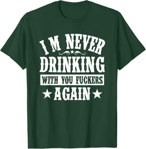 I'm Never Drinking With You Fuckers Again Funny Drinking T-Shirt - T-Shirt | Forest