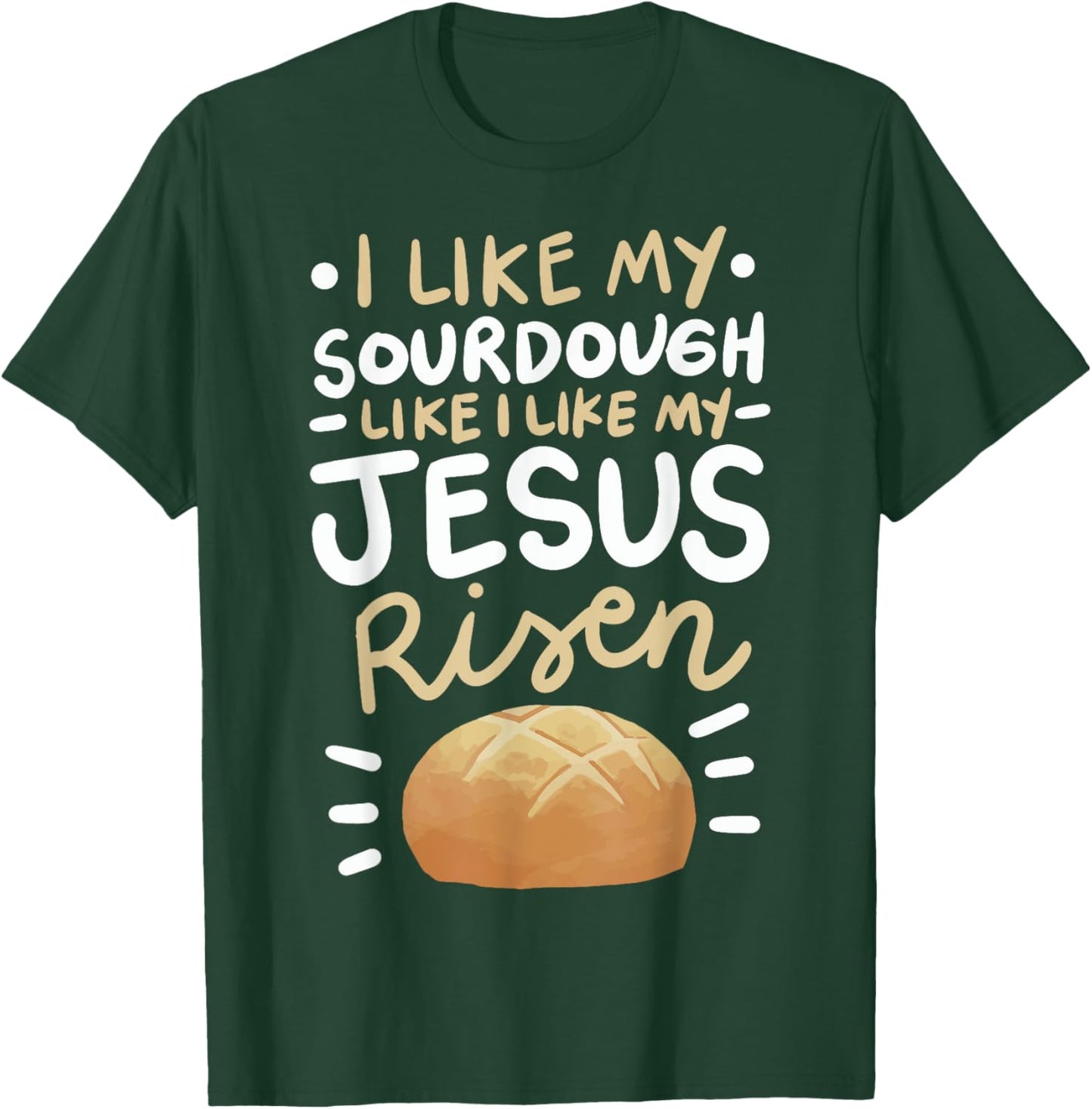 I Like My Sourdough Like I Like My Jesus Risen T-Shirt - T-Shirt | Forest