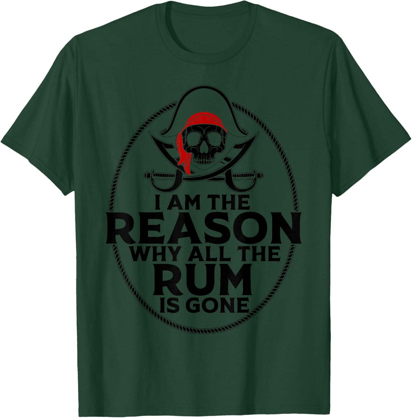 I Am Reason Why All The Rum Is Gone Gift Pirate Men Women T-Shirt - T-Shirt | Forest