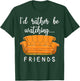 Friends I'd Rather Be Watching Friends Shirt Funny Gift T-Shirt - T-Shirt | Forest