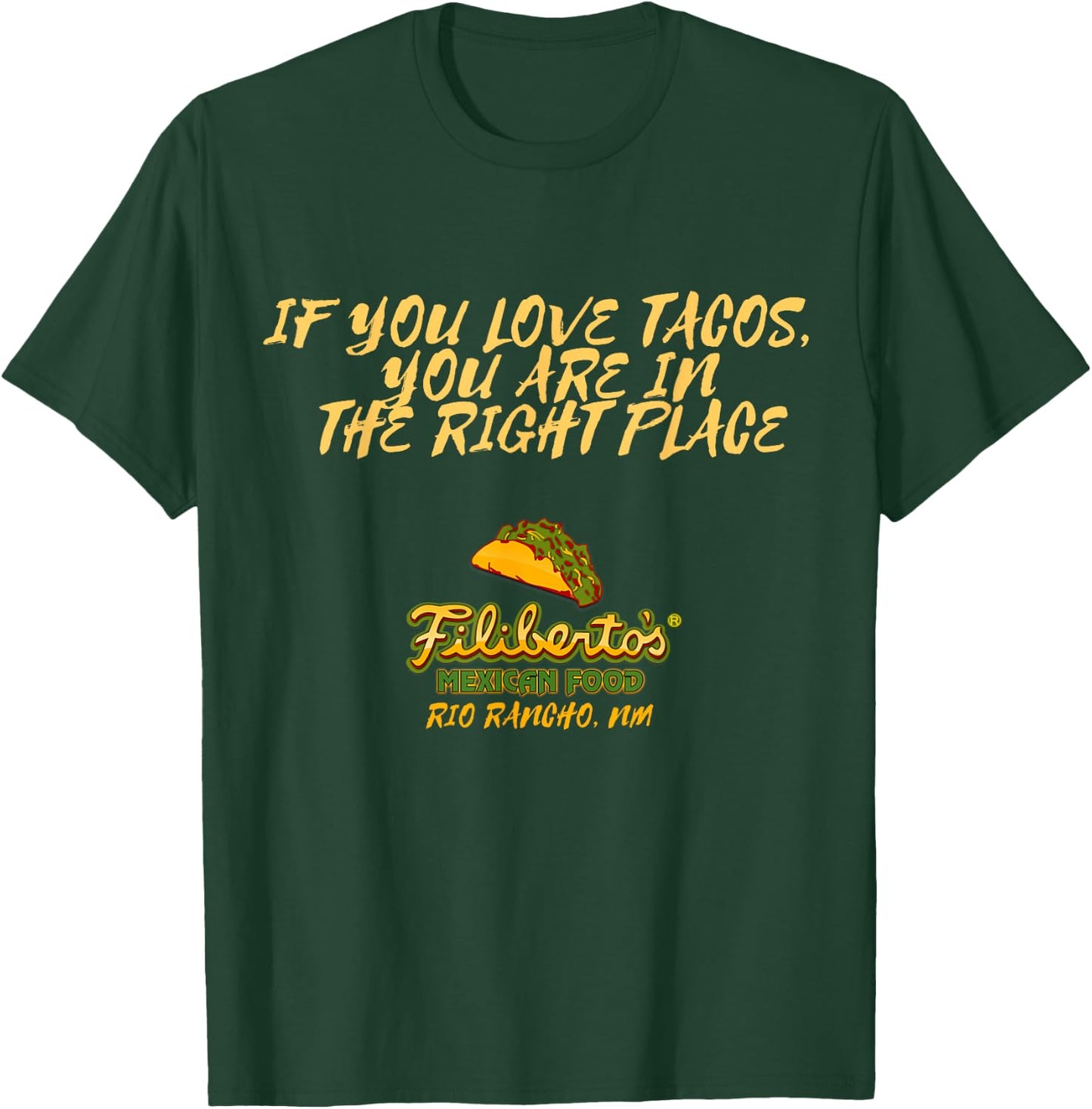 Filiberto's - If You Love Tacos, You Are In The Right Place T-Shirt - T-Shirt | Forest