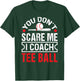 You Don’t Scare Me I Coach Ball Funny Baseball Coach T-Shirt - T-Shirt | Forest