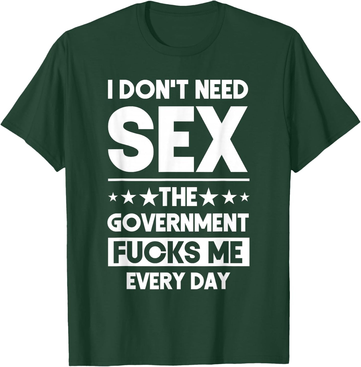 I Don't Need Sex The Government Fucks Me Everyday Sarcasm T-Shirt - T-Shirt | Forest