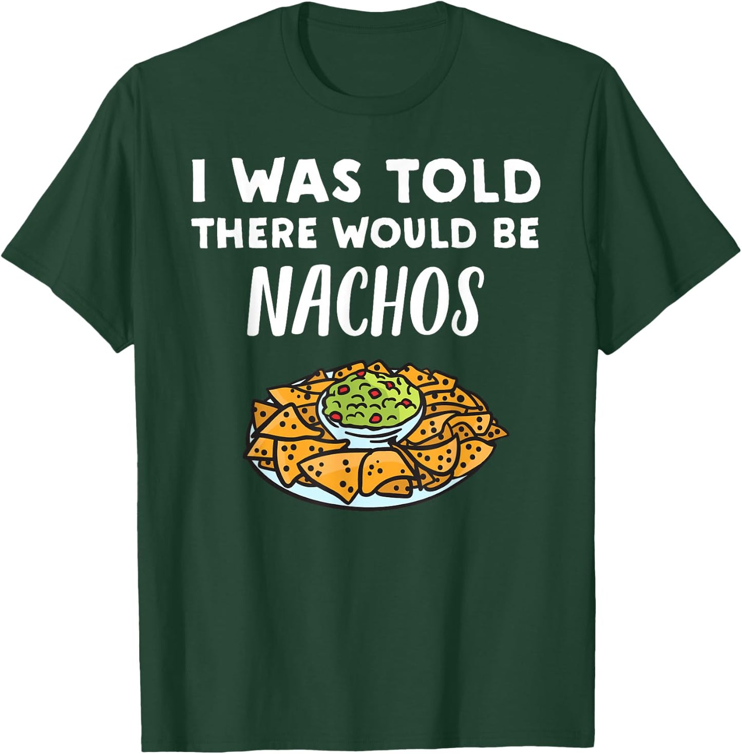 Funny Nacho Lover Design | I Was Told There Would Be Nachos T-Shirt - T-Shirt | Forest