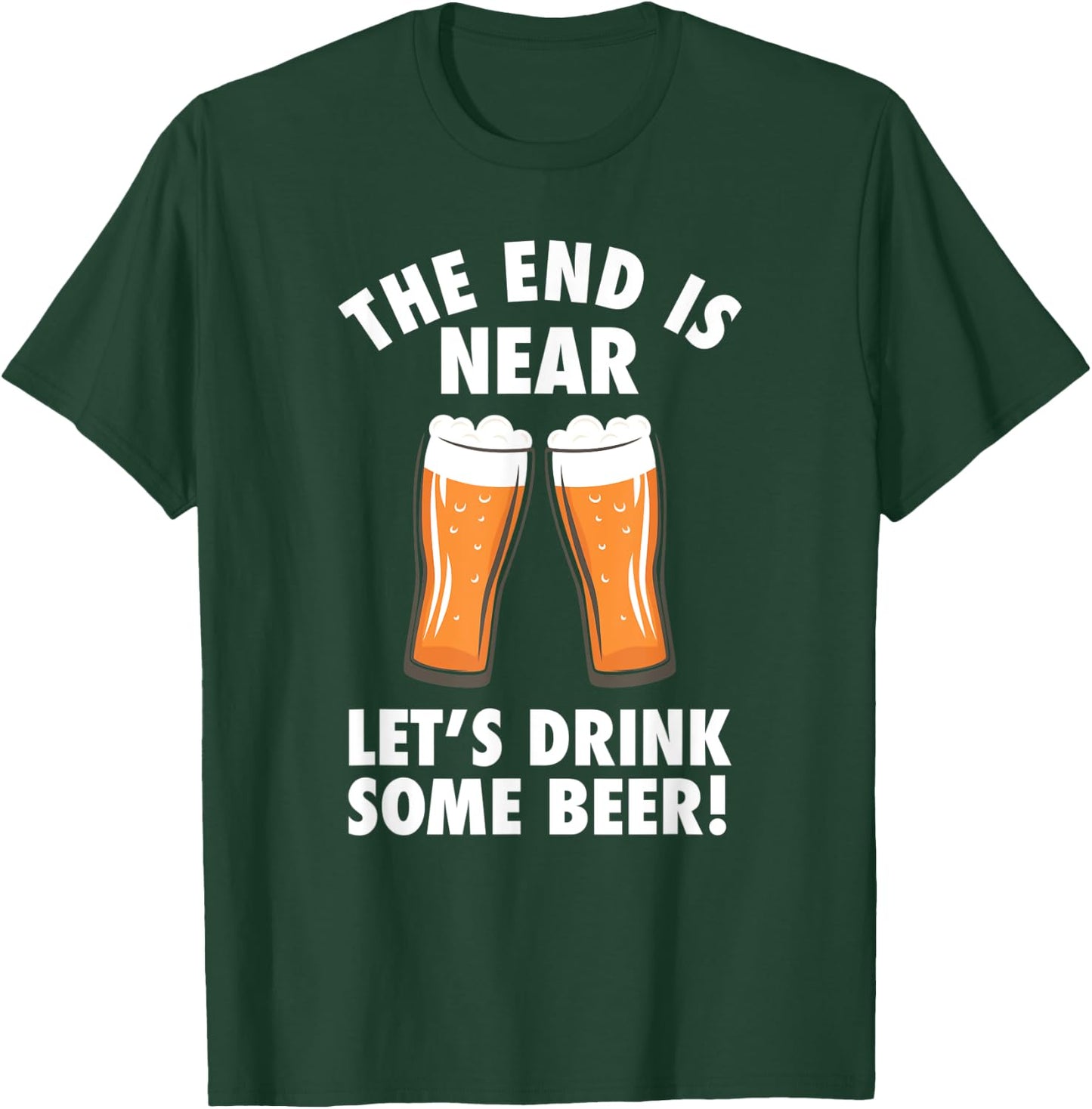 The End Is Near, Drink Some Beer - Cheers Party College T-Shirt - T-Shirt | Forest