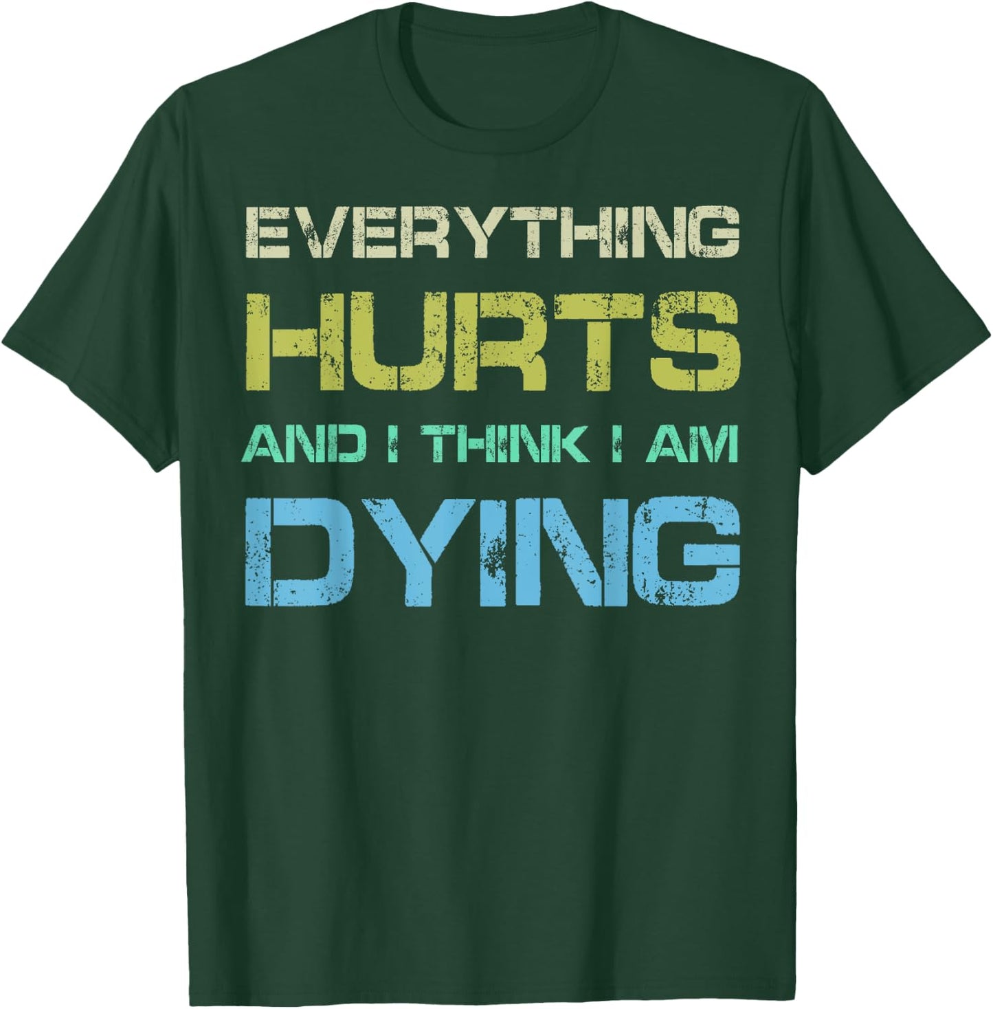 Everything Hurts & I Think I'm Dying Funny Gym Workout T-Shirt - T-Shirt | Forest