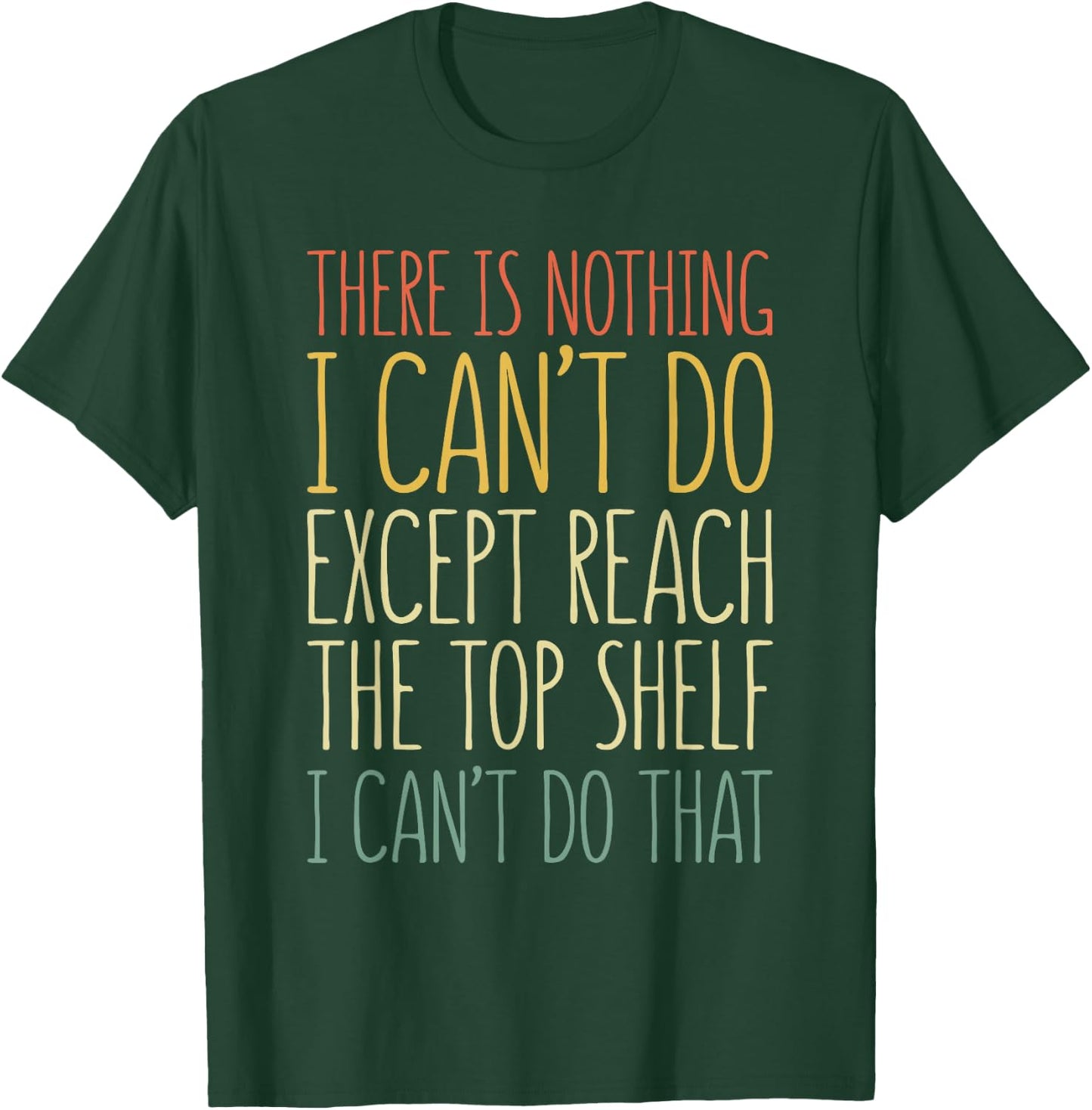 There Is Nothing I Can't Do Except Reach The Top Shelf Shirt T-Shirt - T-Shirt | Forest