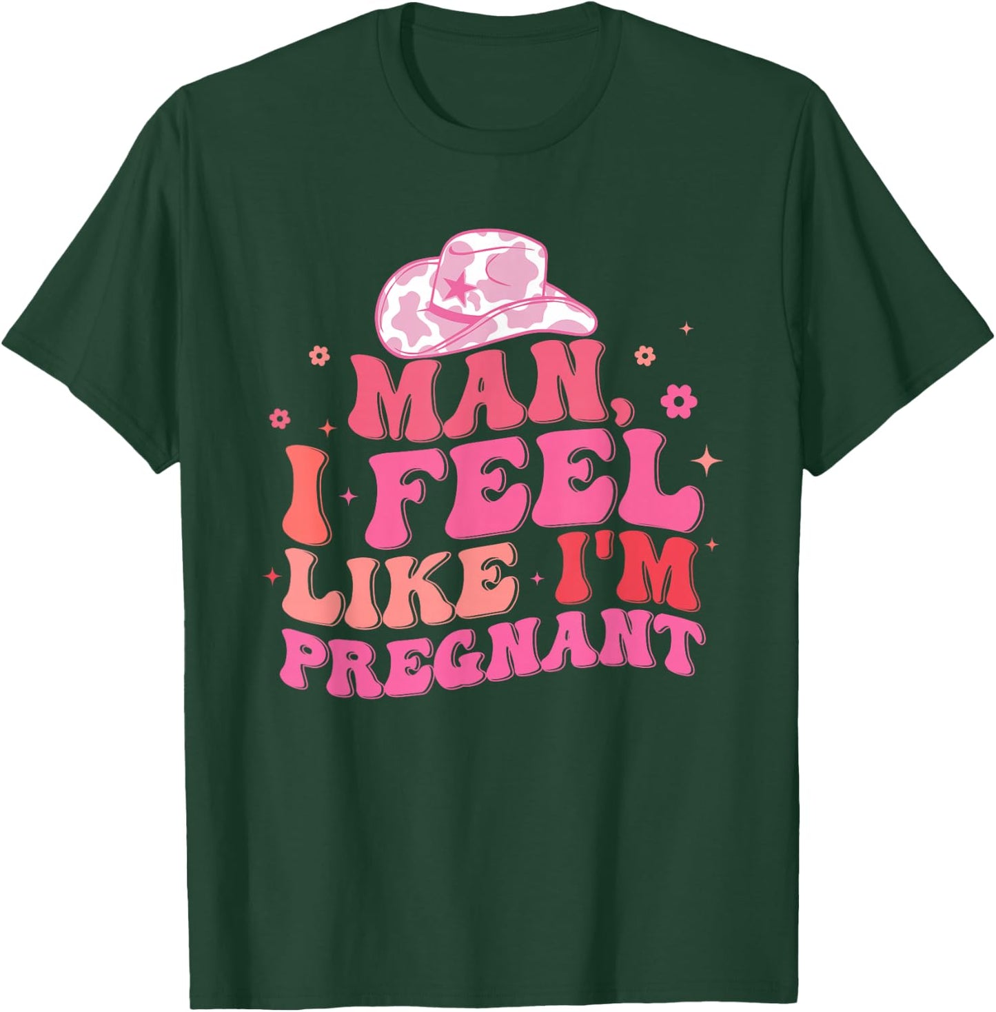 Man I Feel Like I'm Pregnant Western Pregnancy Announcement T-Shirt - T-Shirt | Forest