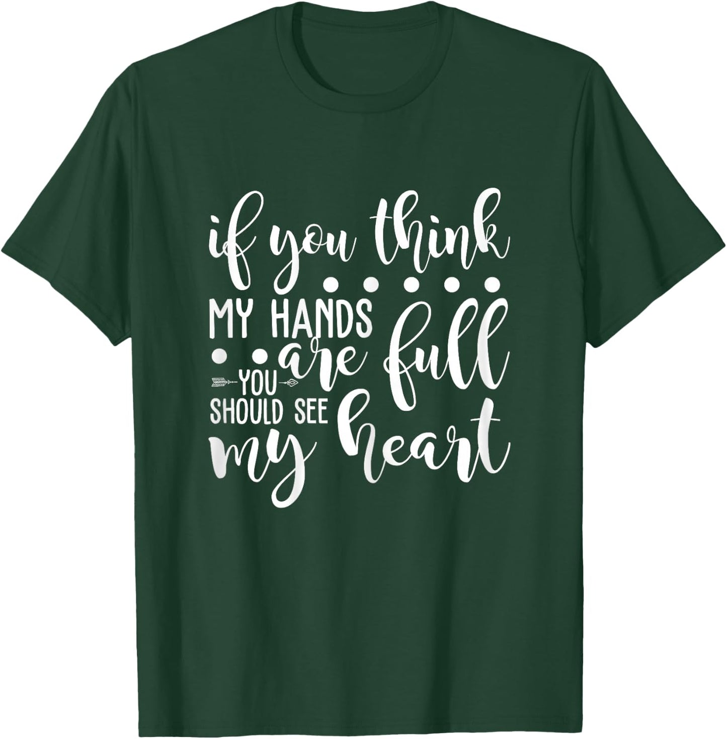 If You Think My Hands Are Full You Should See My Heart T-Shirt - T-Shirt | Forest