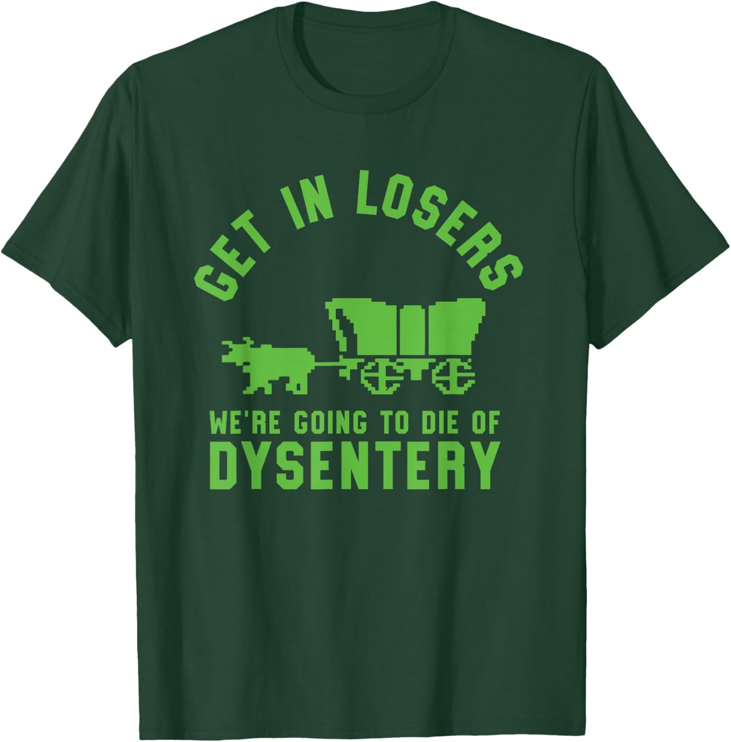 Get In Losers We're Going To Die Of Dysentery Video Game T-Shirt - T-Shirt | Forest