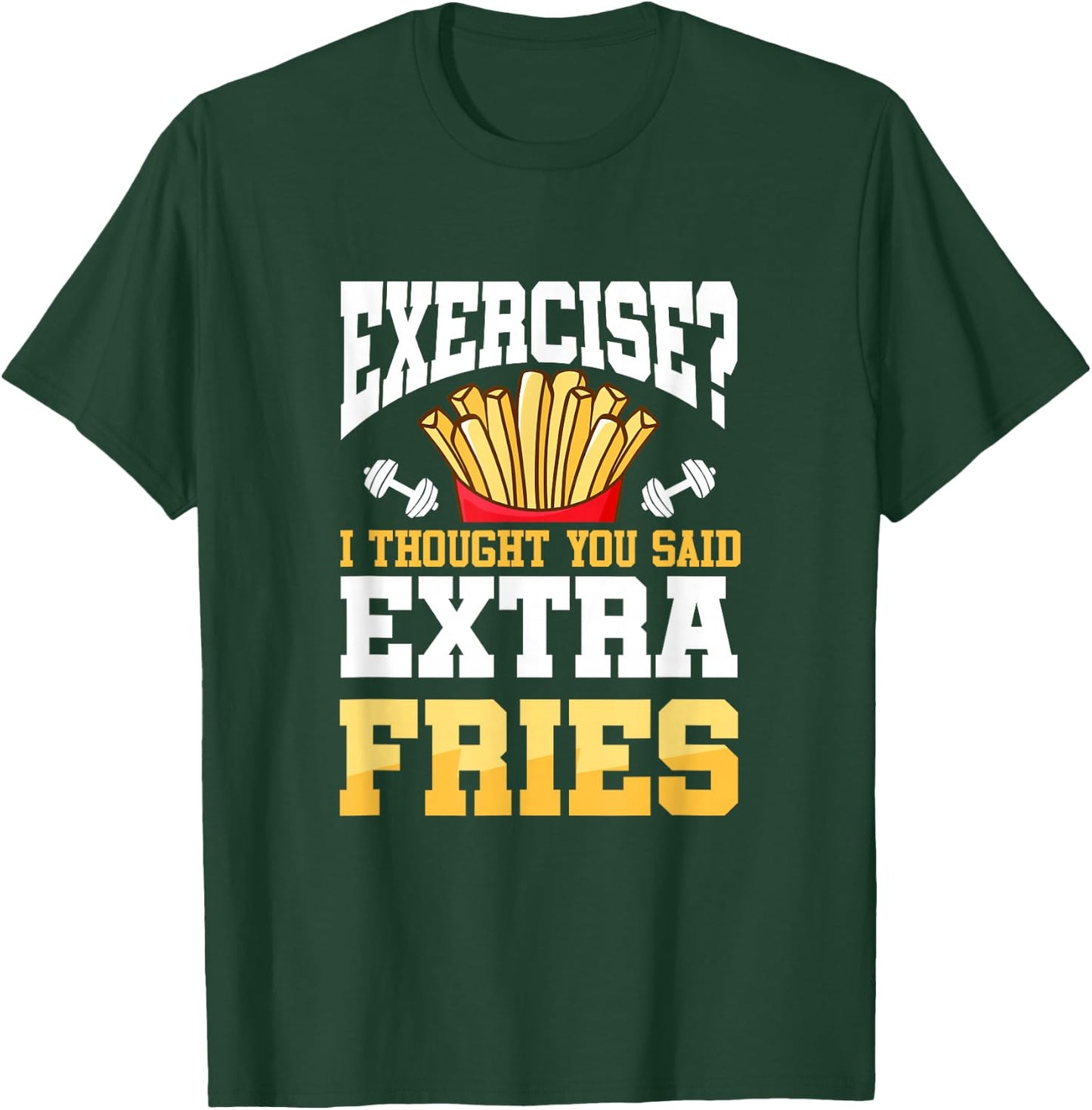 Funny Workout Gym Exercise I Thought You Said Extra Fries T-Shirt - T-Shirt | Forest