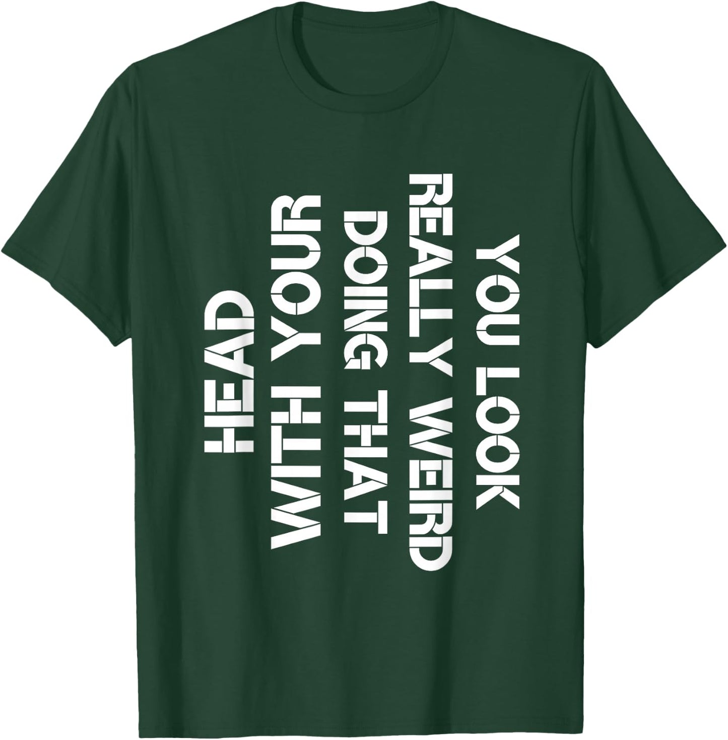 You Look Really Weird Doing That With Your Head Sarcastic T-Shirt - T-Shirt | Forest