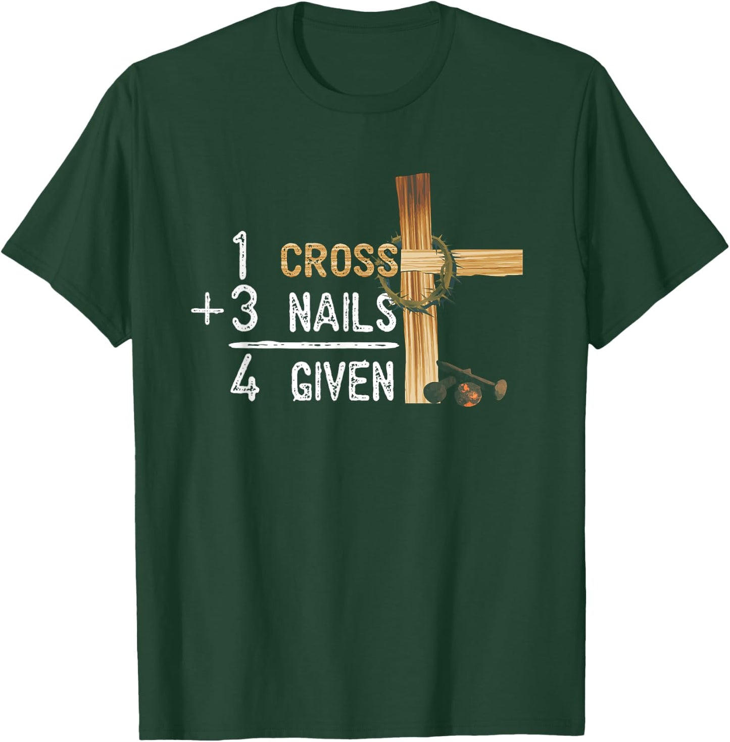 1 Cross Plus 3 Nails Equal 4 Given Faithcross T-Shirt - T-Shirt | Forest