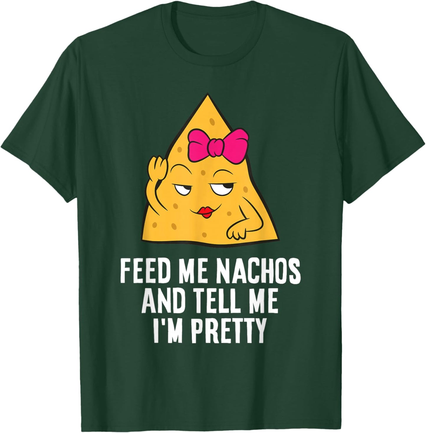 Feed Me Nachos And Tell Me I'm Pretty T-Shirt - T-Shirt | Forest